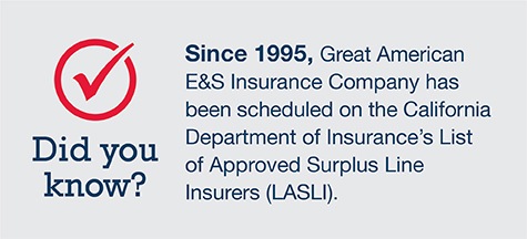 Since 1995, Great American E&S Insurance Company has been scheduled on the California Department of Insurance's List of Approved Surplus Line Insurers (LASLI)